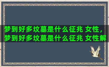梦到好多坟墓是什么征兆 女性，梦到好多坟墓是什么征兆 女性解梦